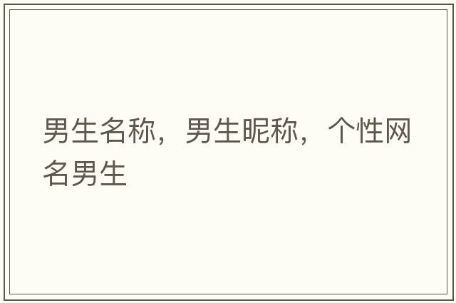 男生名稱，男生昵稱，個(gè)性網(wǎng)名男生
