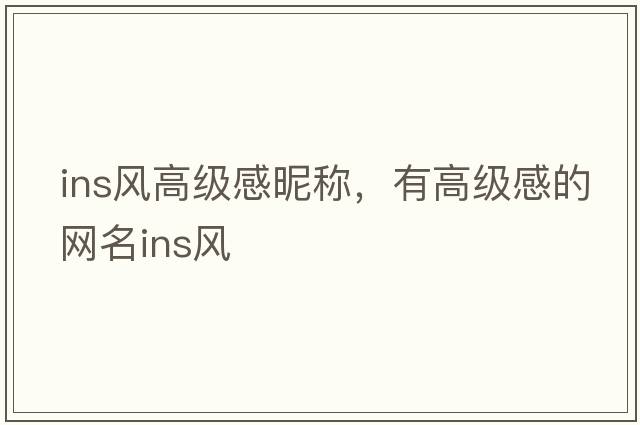 ins風高級感昵稱，有高級感的網(wǎng)名ins風