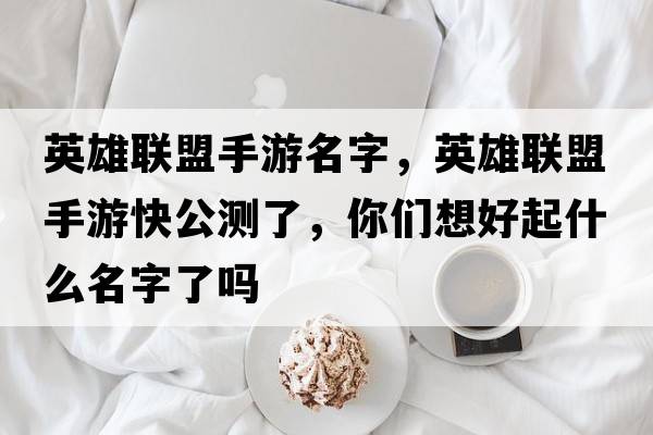 英雄聯(lián)盟手游名字，英雄聯(lián)盟手游快公測了，你們想好起什么名字了嗎