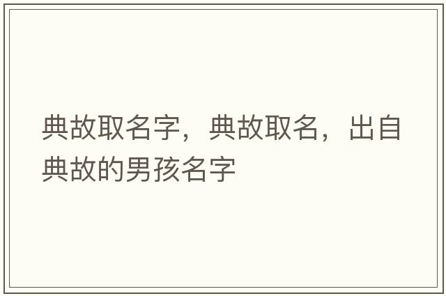 典故取名字，典故取名，出自典故的男孩名字