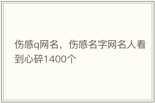 傷感q網(wǎng)名，傷感名字網(wǎng)名人看到心碎1400個
