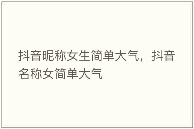 抖音昵稱女生簡單大氣，抖音名稱女簡單大氣