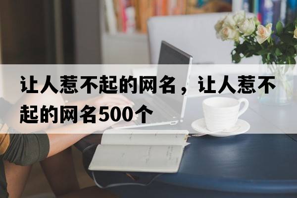 讓人惹不起的網(wǎng)名，讓人惹不起的網(wǎng)名500個
