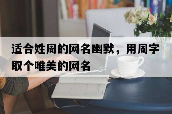 適合姓周的網(wǎng)名幽默，用周字取個唯美的網(wǎng)名