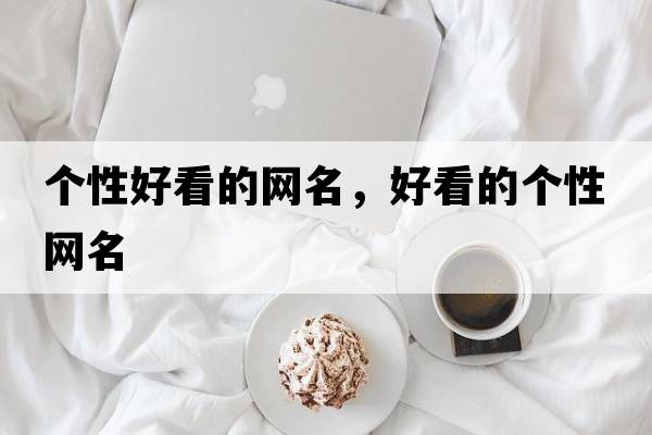 個(gè)性好看的網(wǎng)名，好看的個(gè)性網(wǎng)名