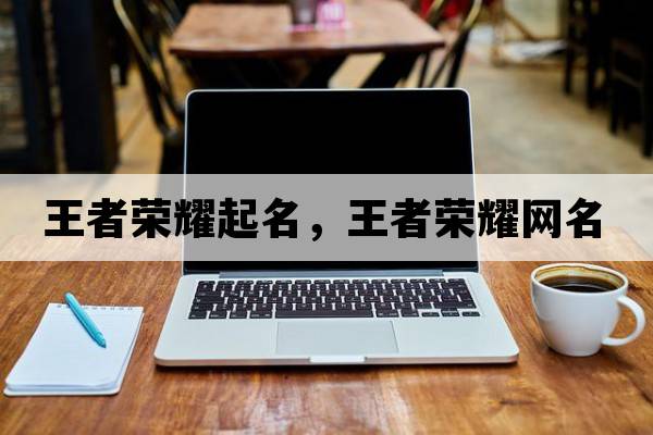 王者榮耀起名，王者榮耀網(wǎng)名