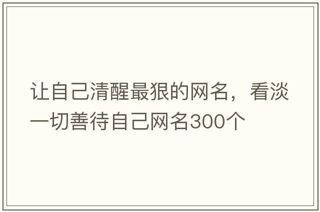 讓自己清醒最狠的網(wǎng)名，看淡一切善待自己網(wǎng)名300個(gè)