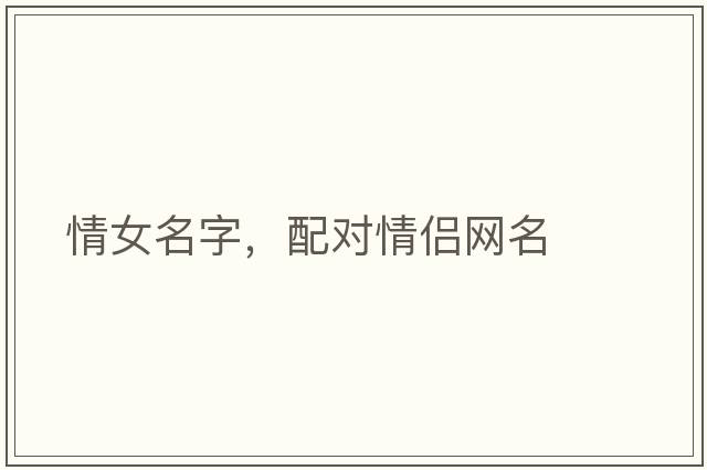 情女名字，配對情侶網(wǎng)名
