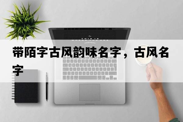 帶陌字古風韻味名字，古風名字