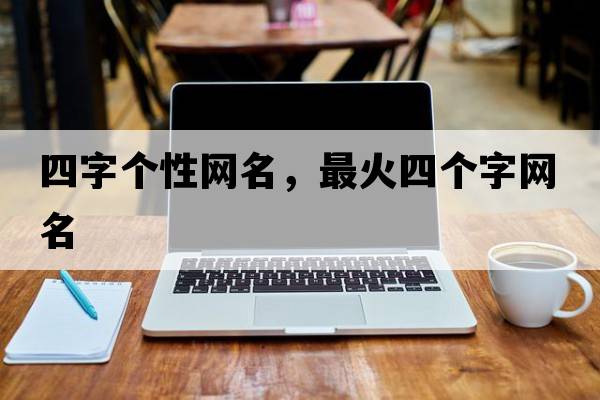四字個(gè)性網(wǎng)名，最火四個(gè)字網(wǎng)名