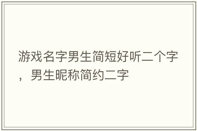 游戲名字男生簡短好聽二個(gè)字，男生昵稱簡約二字