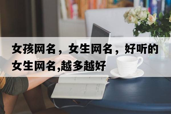 女孩網(wǎng)名，女生網(wǎng)名，好聽的女生網(wǎng)名,越多越好