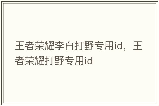 王者榮耀李白打野專用id，王者榮耀打野專用id