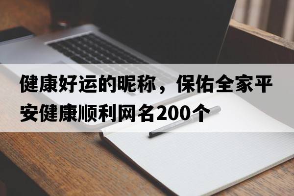 健康好運的昵稱，保佑全家平安健康順利網(wǎng)名200個