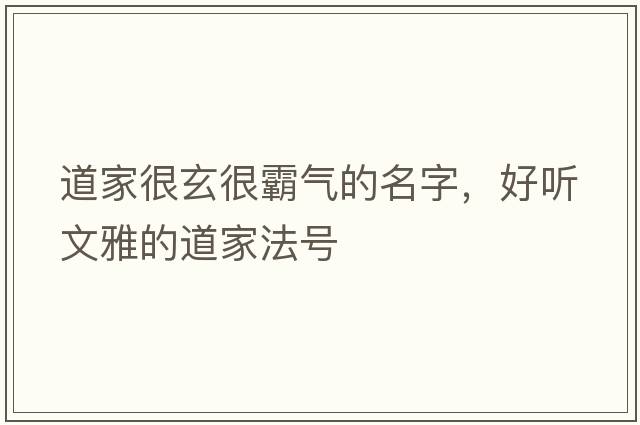 道家很玄很霸氣的名字，好聽文雅的道家法號