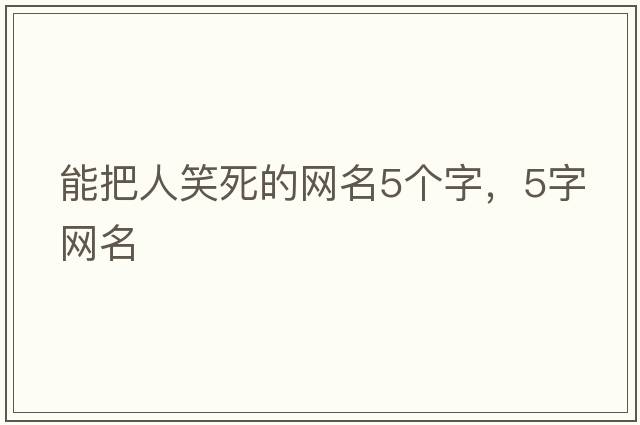 能把人笑死的網(wǎng)名5個(gè)字，5字網(wǎng)名