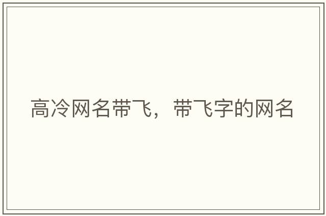 高冷網名帶飛，帶飛字的網名