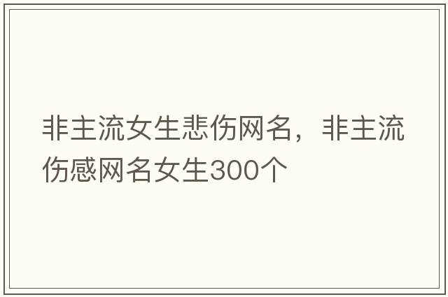 非主流女生悲傷網(wǎng)名，非主流傷感網(wǎng)名女生300個(gè)