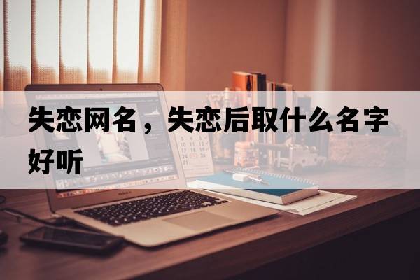 失戀網(wǎng)名，失戀后取什么名字好聽