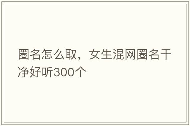 圈名怎么取，女生混網圈名干凈好聽300個