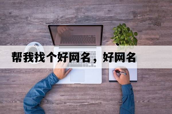 幫我找個好網(wǎng)名，好網(wǎng)名