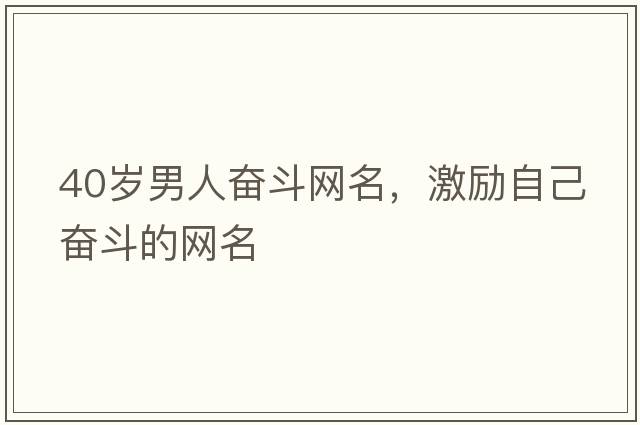 40歲男人奮斗網(wǎng)名，激勵自己奮斗的網(wǎng)名