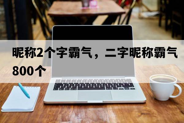 昵稱2個字霸氣，二字昵稱霸氣800個