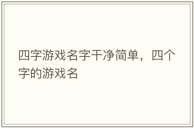 四字游戲名字干凈簡(jiǎn)單，四個(gè)字的游戲名