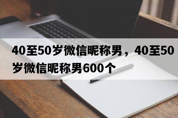 40至50歲微信昵稱男，40至50歲微信昵稱男600個(gè)