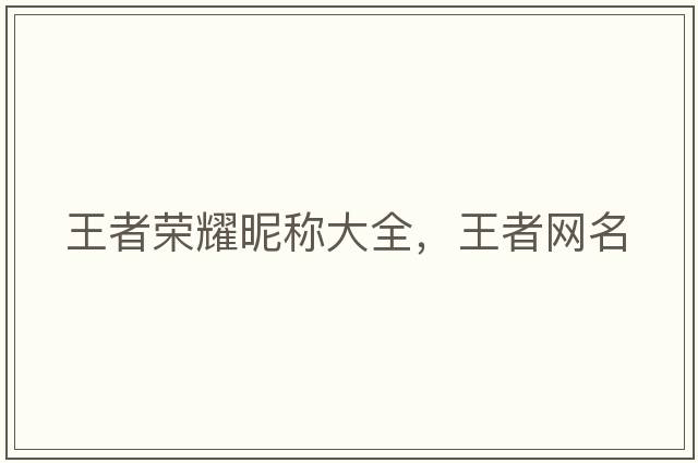 王者榮耀昵稱大全，王者網(wǎng)名
