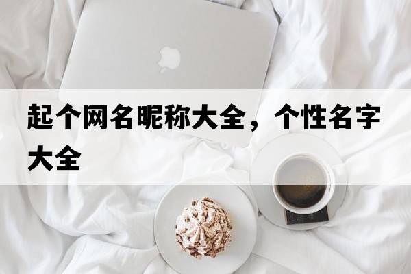 起個網(wǎng)名昵稱大全，個性名字大全