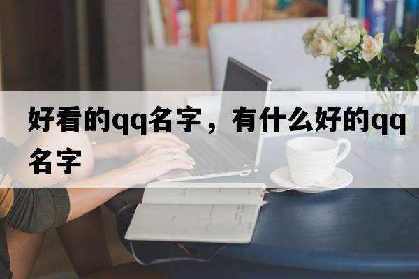 好看的qq名字，有什么好的QQ名字