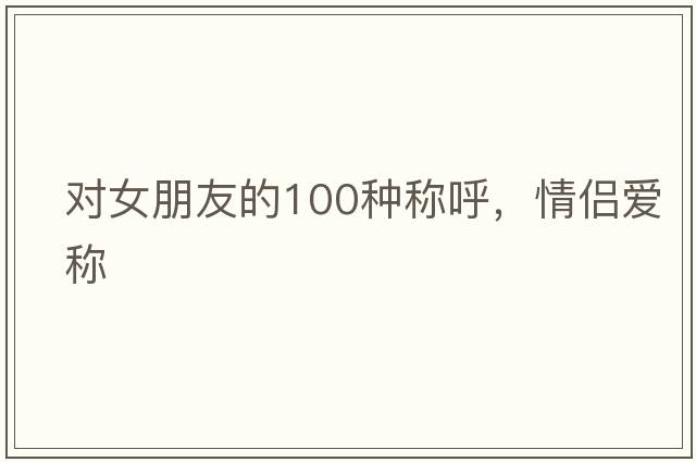 對女朋友的100種稱呼，情侶愛稱