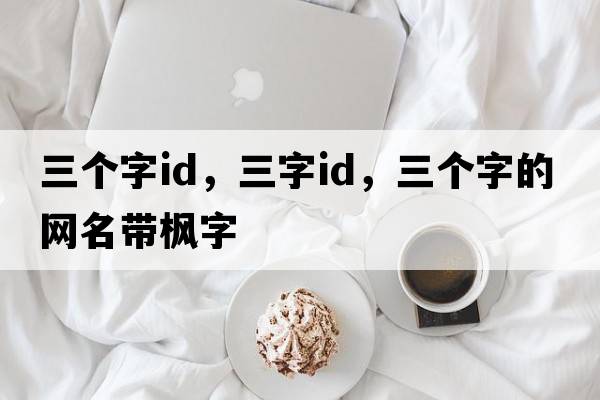 三個字id，三字ID，三個字的網(wǎng)名帶楓字