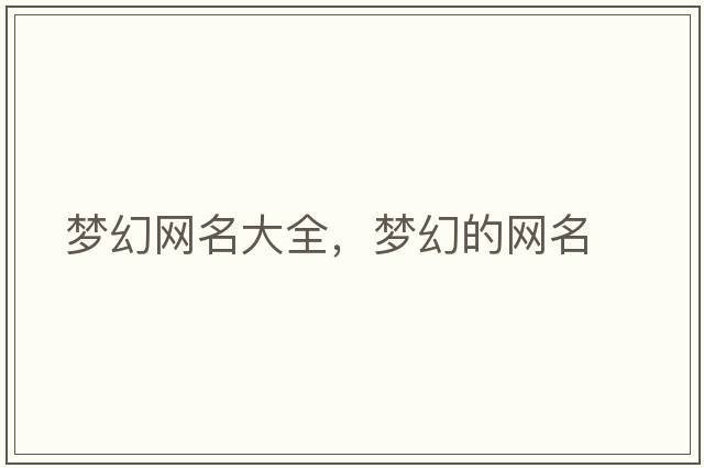 夢(mèng)幻網(wǎng)名大全，夢(mèng)幻的網(wǎng)名