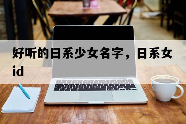 好聽的日系少女名字，日系女ID