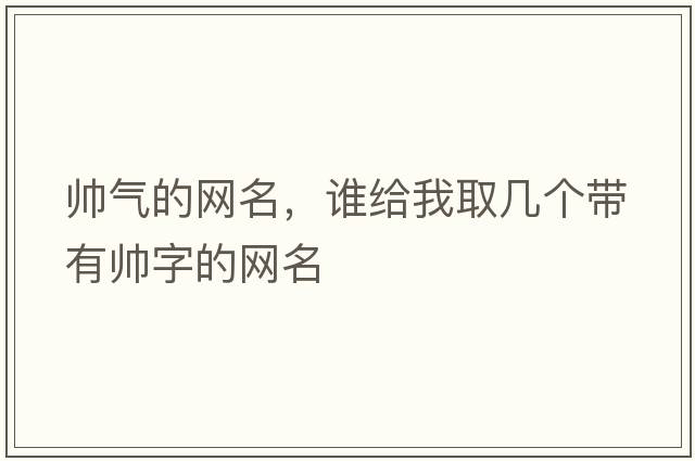 帥氣的網(wǎng)名，誰給我取幾個帶有帥字的網(wǎng)名
