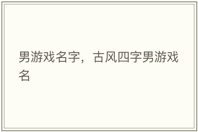 男游戲名字，古風四字男游戲名