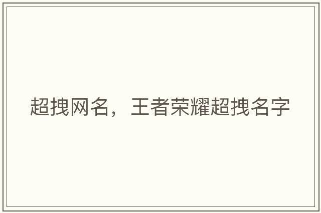 超拽網(wǎng)名，王者榮耀超拽名字