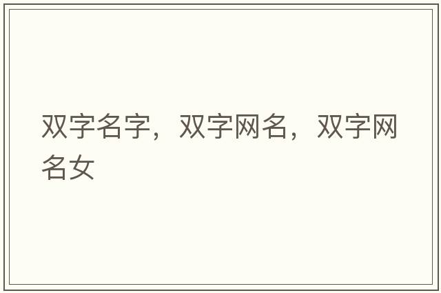 雙字名字，雙字網(wǎng)名，雙字網(wǎng)名女