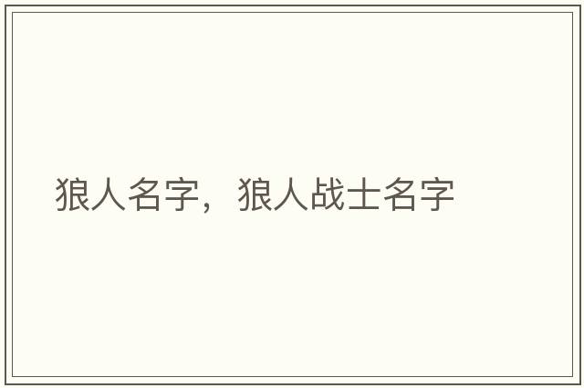 狼人名字，狼人戰(zhàn)士名字