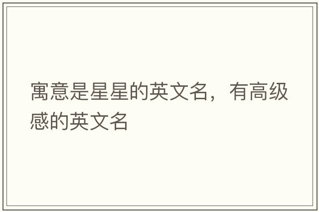 寓意是星星的英文名，有高級感的英文名
