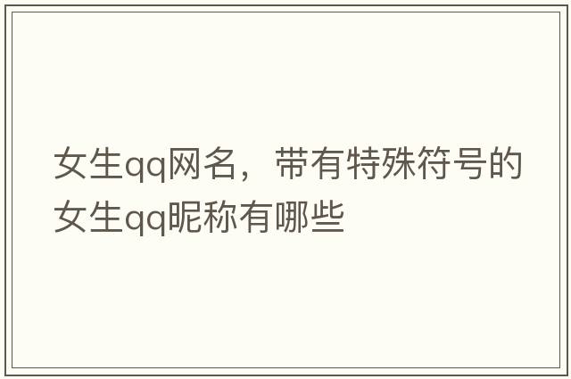 女生qq網(wǎng)名，帶有特殊符號(hào)的女生QQ昵稱有哪些