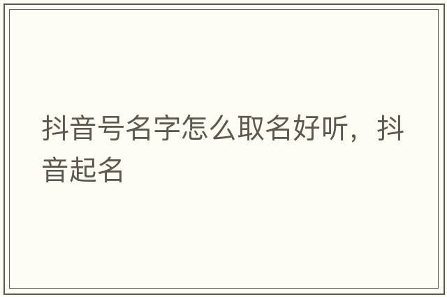 抖音號名字怎么取名好聽，抖音起名