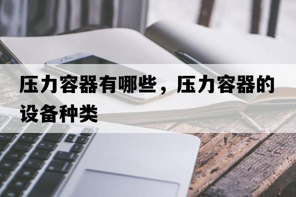 壓力容器有哪些，壓力容器的設(shè)備種類