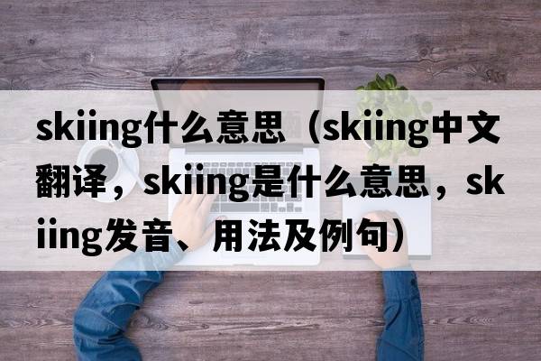 skiing什么意思（skiing中文翻譯，skiing是什么意思，skiing發(fā)音、用法及例句）