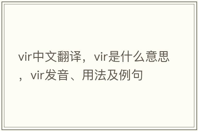 vir中文翻譯，vir是什么意思，vir發(fā)音、用法及例句