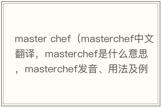 master chef（MasterChef中文翻譯，MasterChef是什么意思，MasterChef發(fā)音、用法及例句）