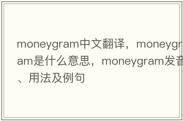 moneygram中文翻譯，moneygram是什么意思，moneygram發(fā)音、用法及例句
