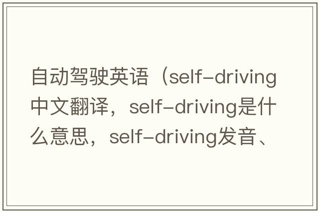 自動駕駛英語（self-driving中文翻譯，self-driving是什么意思，self-driving發(fā)音、用法及例句）